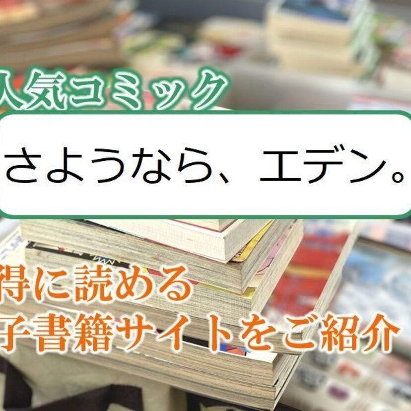 大人気マンガ「さようなら、エデン。」をお得に読める電子書籍サイト・アプリをご紹介!!