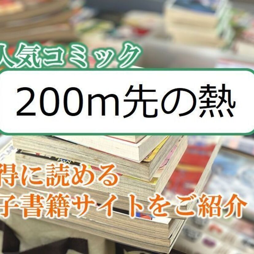 大人気マンガ「200m先の熱」をお得に読める電子書籍サイト・アプリをご紹介!!