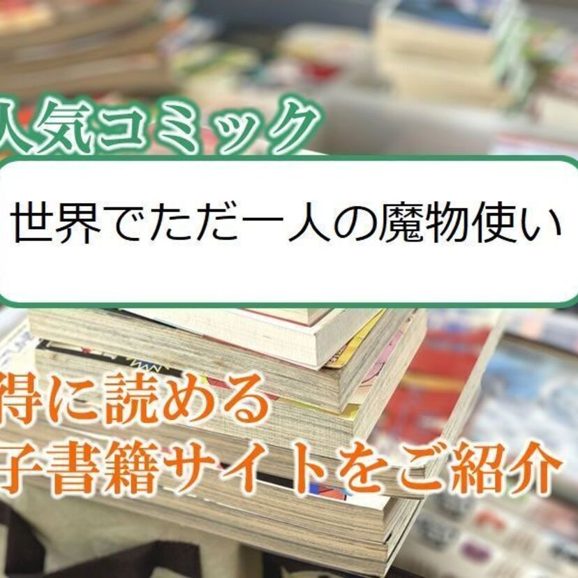 大人気マンガ「世界でただ一人の魔物使い」をお得に読める電子書籍サイト・アプリをご紹介!!