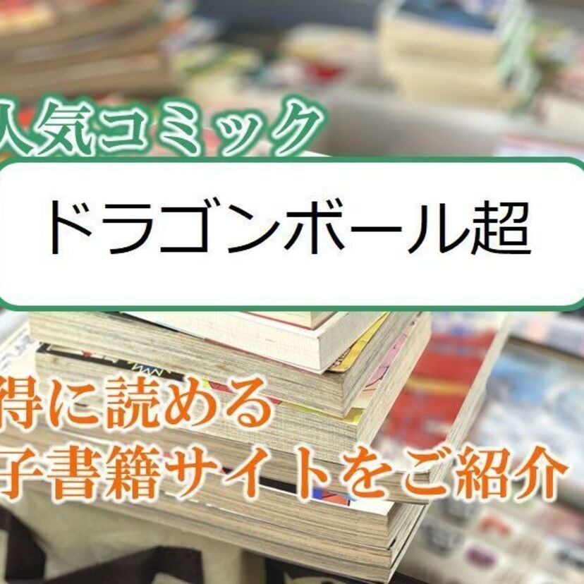 大人気マンガ「ドラゴンボール超」をお得に読める電子書籍サイト・アプリをご紹介！！