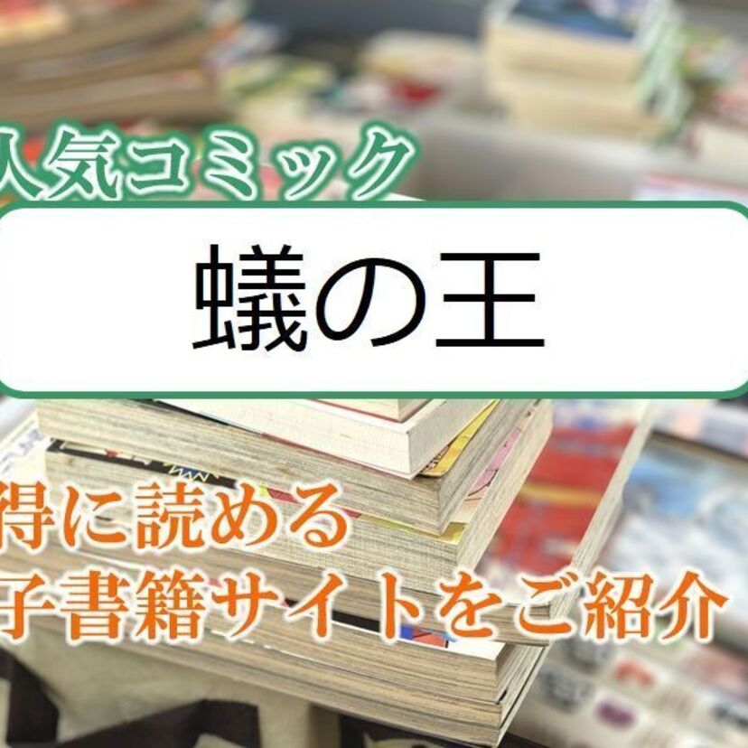 大人気マンガ「蟻の王」をお得に読める電子書籍サイト・アプリをご紹介!!