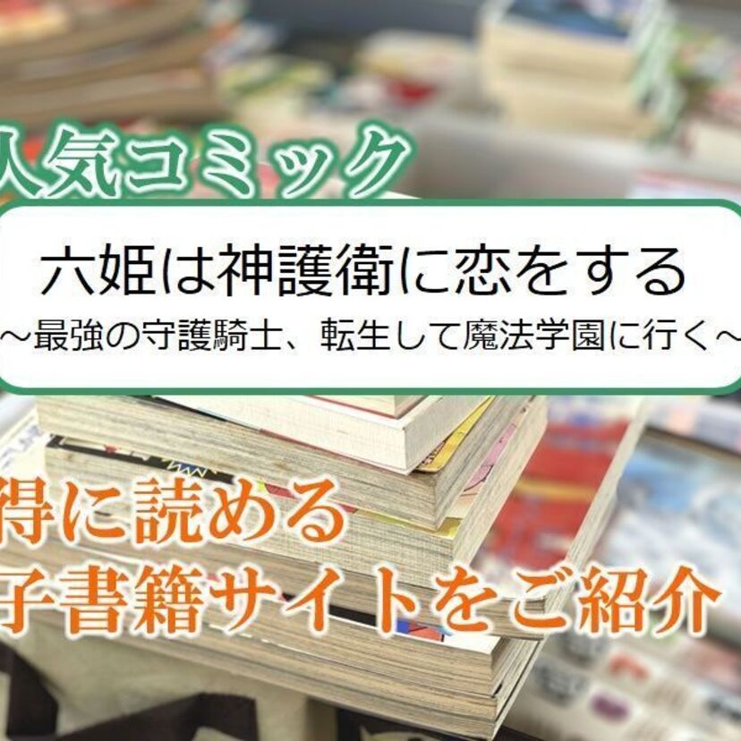 大人気マンガ「六姫は神護衛に恋をする ~最強の守護騎士、転生して魔法学園に行く~」をお得に読める電子書籍サイト・アプリをご紹介!!