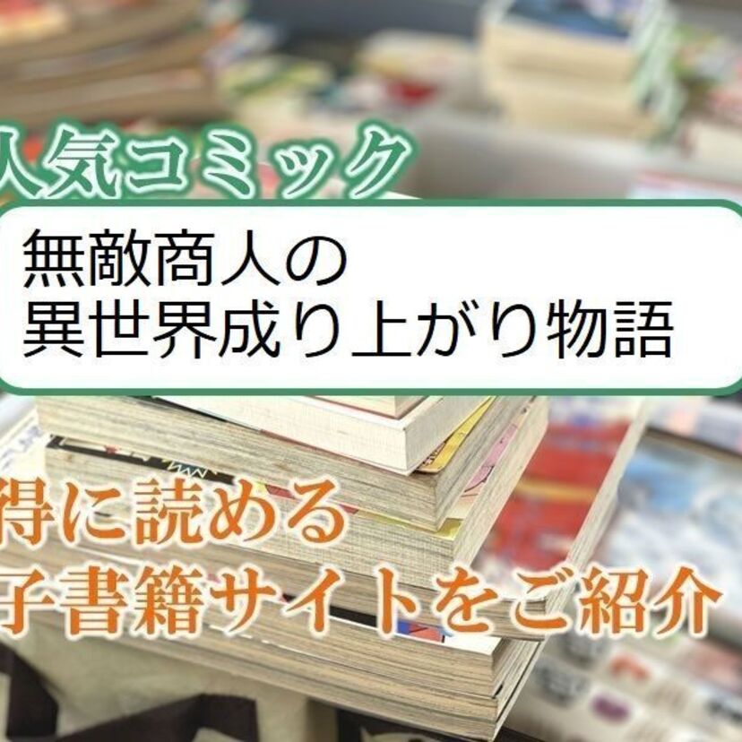 大人気マンガ「無敵商人の異世界成り上がり物語 」をお得に読める電子書籍サイト・アプリをご紹介!!