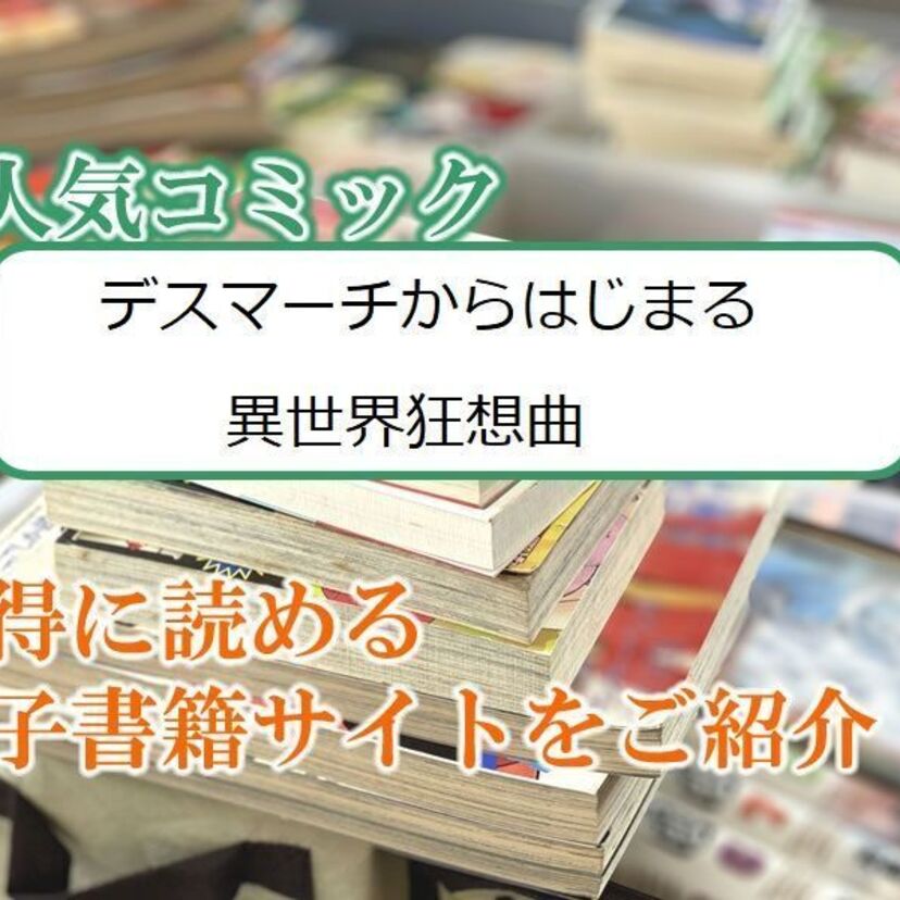 大人気マンガ「デスマーチからはじまる異世界狂想曲」をお得に読める電子書籍サイト・アプリをご紹介!!