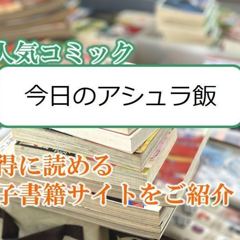 大人気マンガ「今日のアシュラ飯」をお得に読める電子書籍サイト・アプリをご紹介!!