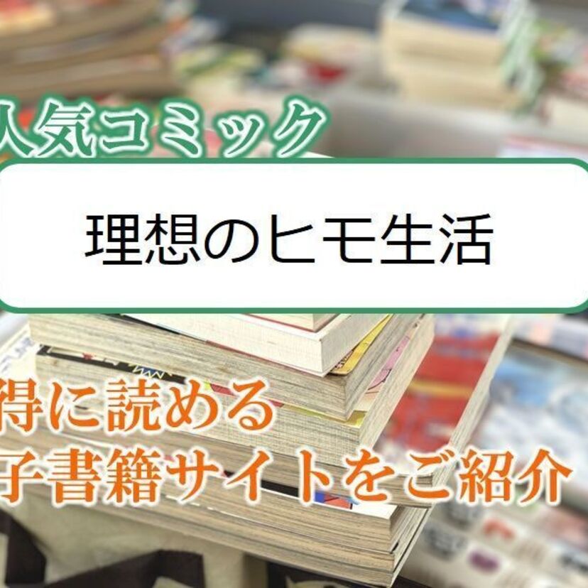 大人気マンガ「理想のヒモ生活」をお得に読める電子書籍サイト・アプリをご紹介！！