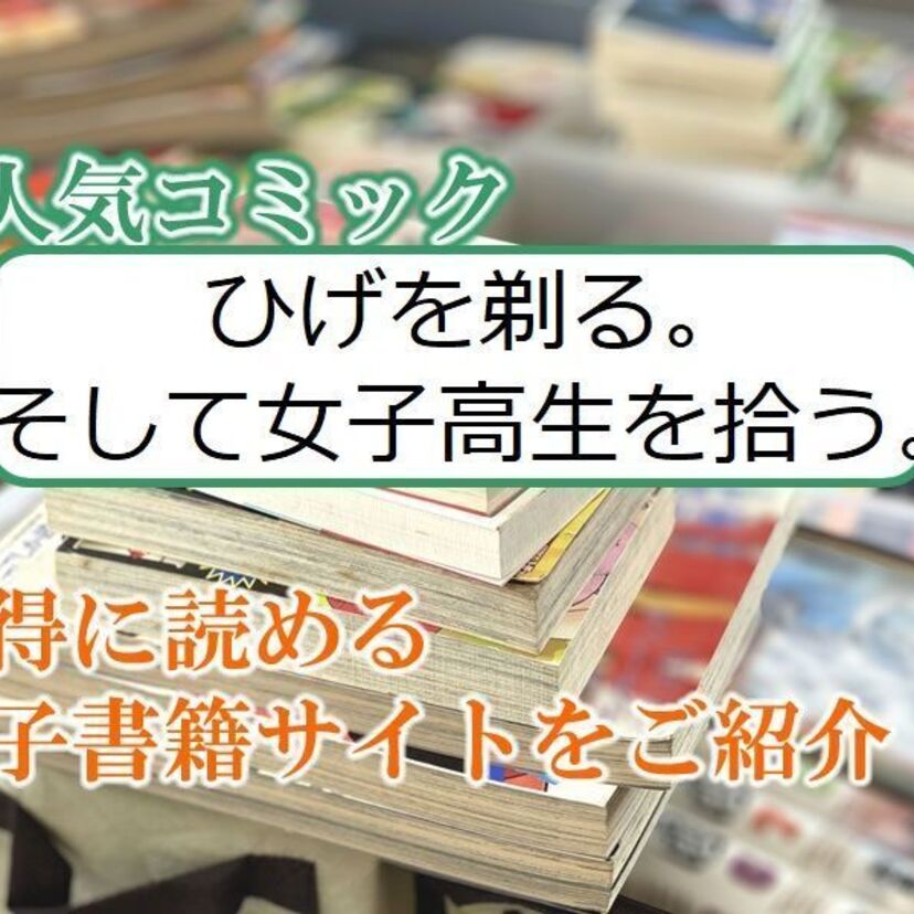 大人気マンガ「ひげを剃る。そして女子高生を拾う。」をお得に読める電子書籍サイト・アプリをご紹介!!