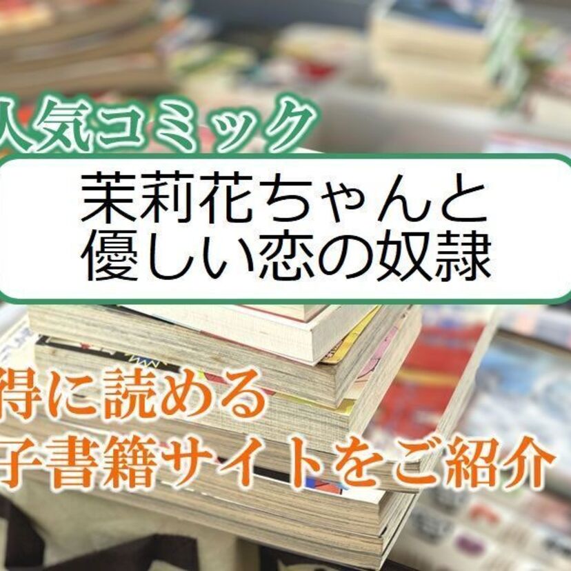 大人気マンガ「茉莉花ちゃんと優しい恋の奴隷」をお得に読める電子書籍サイト・アプリをご紹介!!