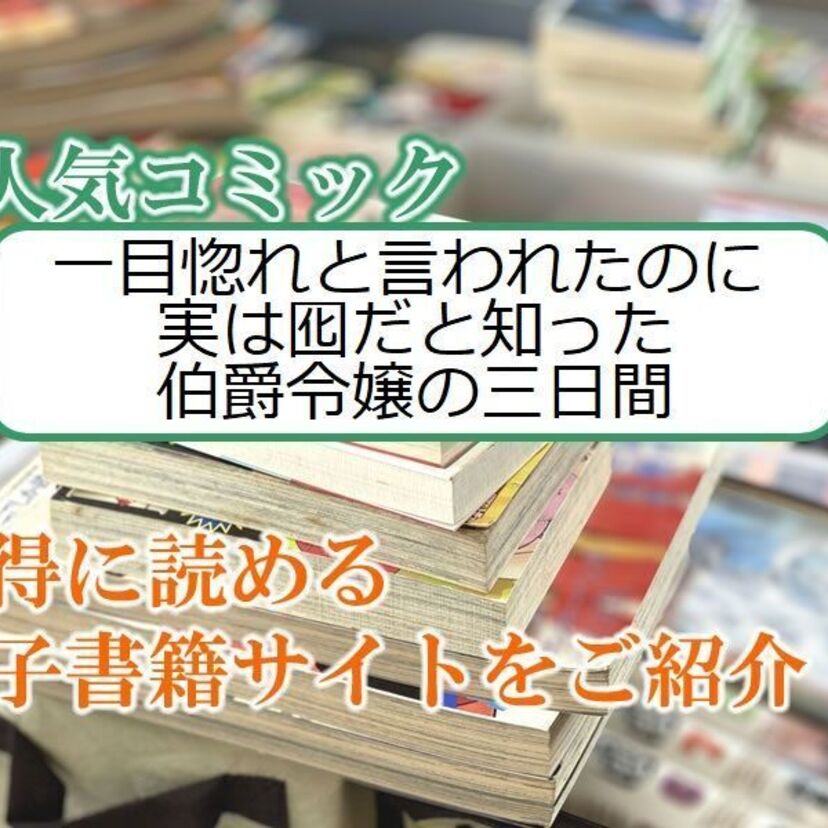 大人気マンガ「一目惚れと言われたのに実は囮だと知った伯爵令嬢の三日間」をお得に読める電子書籍サイト・アプリをご紹介!!