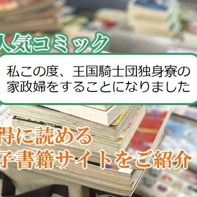 大人気マンガ「私この度、王国騎士団独身寮の家政婦をすることになりました」をお得に読める電子書籍サイト・アプリをご紹介！！