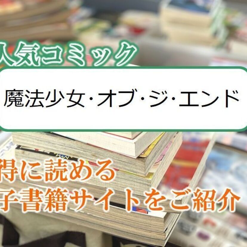 大人気マンガ「魔法少女・オブ・ジ・エンド」をお得に読める電子書籍サイト・アプリをご紹介！！