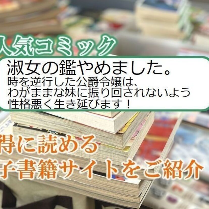 大人気マンガ「淑女の鑑やめました。時を逆行した公爵令嬢は、わがままな妹に振り回されないよう・・・」をお得に読める電子書籍サイト・アプリをご紹介!!