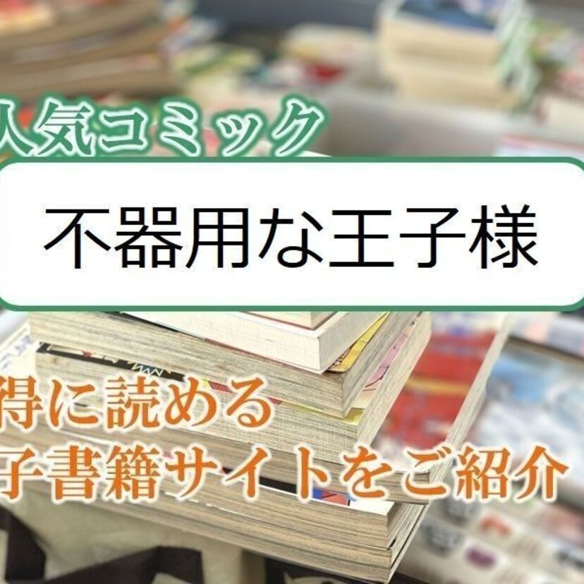 大人気マンガ「不器用な王子様」をお得に読める電子書籍サイト・アプリをご紹介!!