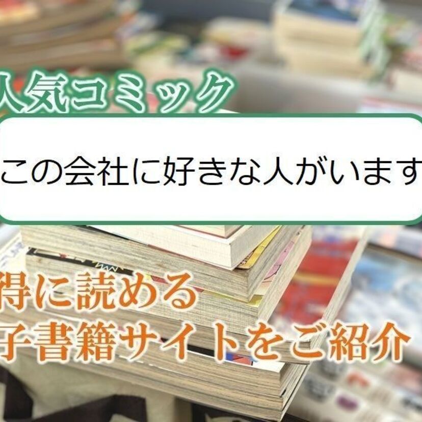 大人気マンガ「この会社に好きな人がいます」をお得に読める電子書籍サイト・アプリをご紹介!!