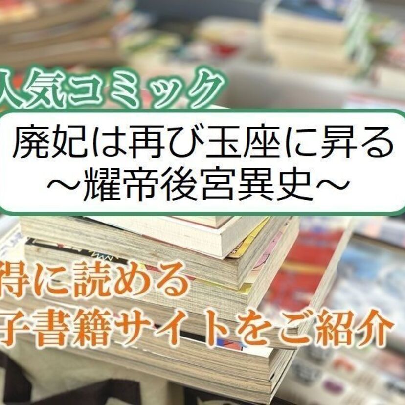 大人気マンガ「廃妃は再び玉座に昇る ~耀帝後宮異史~」をお得に読める電子書籍サイト・アプリをご紹介!!