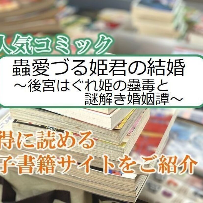 大人気マンガ「蟲愛づる姫君の結婚 ~後宮はぐれ姫の蠱毒と謎解き婚姻譚~」をお得に読める電子書籍サイト・アプリをご紹介!!