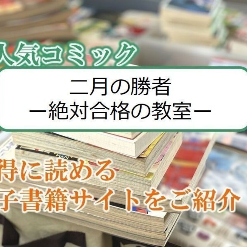 大人気マンガ「二月の勝者 ー絶対合格の教室ー」をお得に読める電子書籍サイト・アプリをご紹介!!