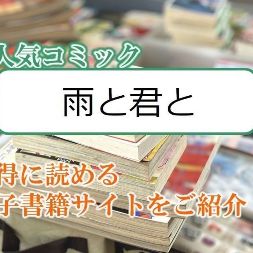 大人気マンガ「雨と君と」をお得に読める電子書籍サイト・アプリをご紹介!!