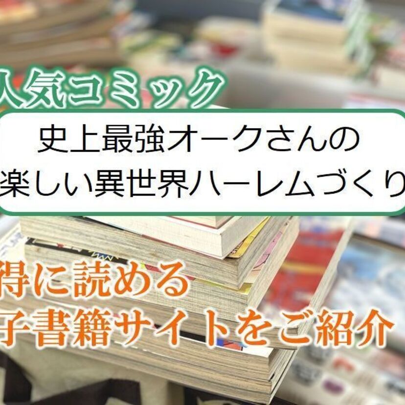 大人気マンガ「史上最強オークさんの楽しい異世界ハーレムづくり」をお得に読める電子書籍サイト・アプリをご紹介!!