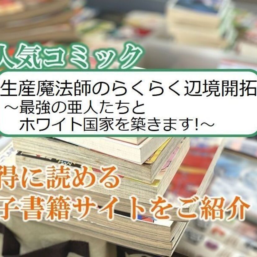 大人気マンガ「生産魔法師のらくらく辺境開拓 ~最強の亜人たちとホワイト国家を築きます!~」をお得に読める電子書籍サイト・アプリをご紹介!!