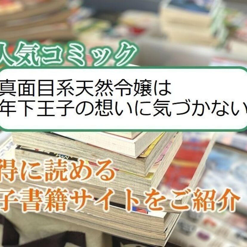 大人気マンガ「真面目系天然令嬢は年下王子の想いに気づかない」をお得に読める電子書籍サイト・アプリをご紹介!!