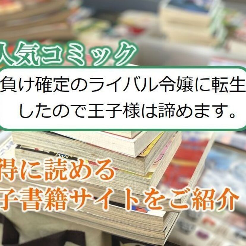 大人気マンガ「負け確定のライバル令嬢に転生したので王子様は諦めます。」をお得に読める電子書籍サイト・アプリをご紹介!!