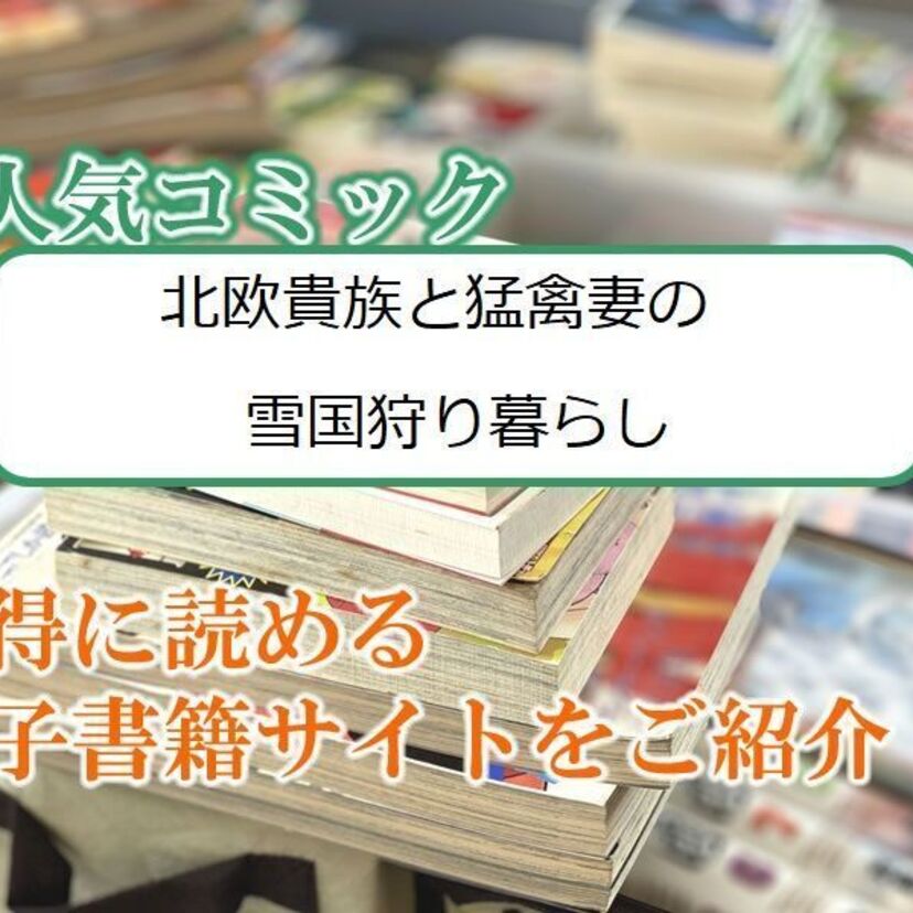 大人気マンガ「北欧貴族と猛禽妻の雪国狩り暮らし 」をお得に読める電子書籍サイト・アプリをご紹介!!