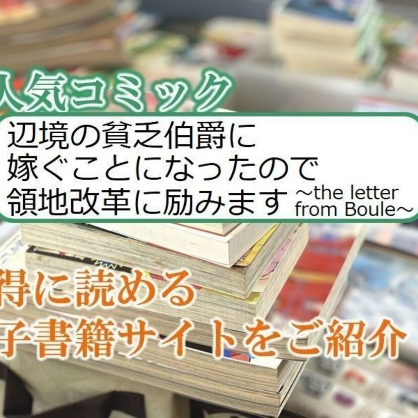 大人気マンガ「辺境の貧乏伯爵に嫁ぐことになったので領地改革に励みます 」をお得に読める電子書籍サイト・アプリをご紹介!!