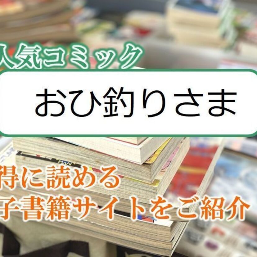 大人気マンガ「おひ釣りさま」をお得に読める電子書籍サイト・アプリをご紹介!!