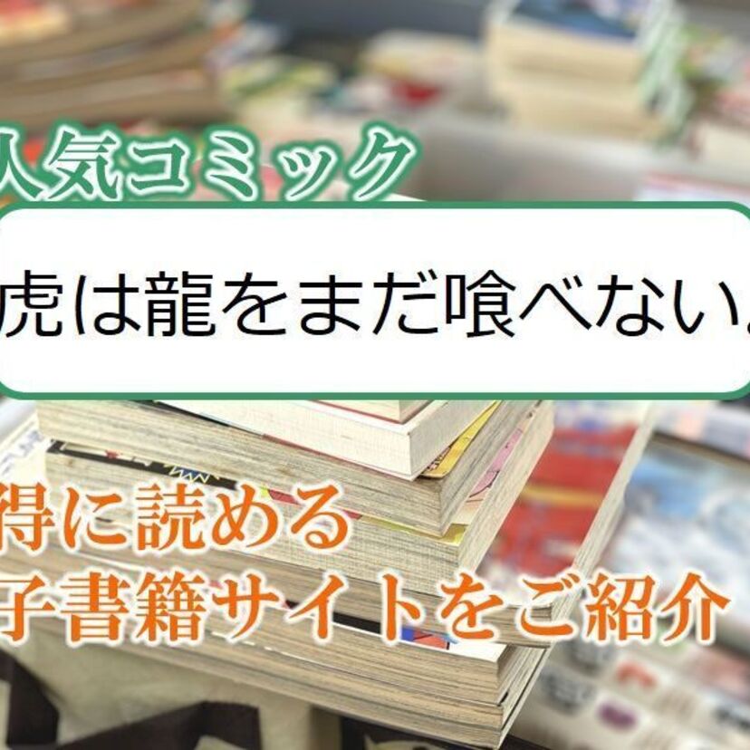 大人気マンガ「虎は龍をまだ喰べない。」をお得に読める電子書籍サイト・アプリをご紹介!!