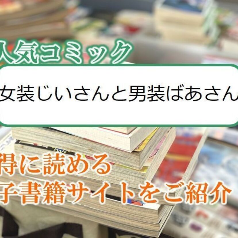 大人気マンガ「女装じいさんと男装ばあさん」をお得に読める電子書籍サイト・アプリをご紹介!!
