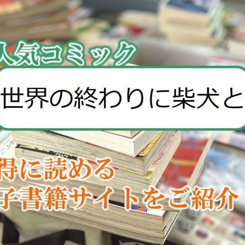 大人気マンガ「世界の終わりに柴犬と」をお得に読める電子書籍サイト・アプリをご紹介!!