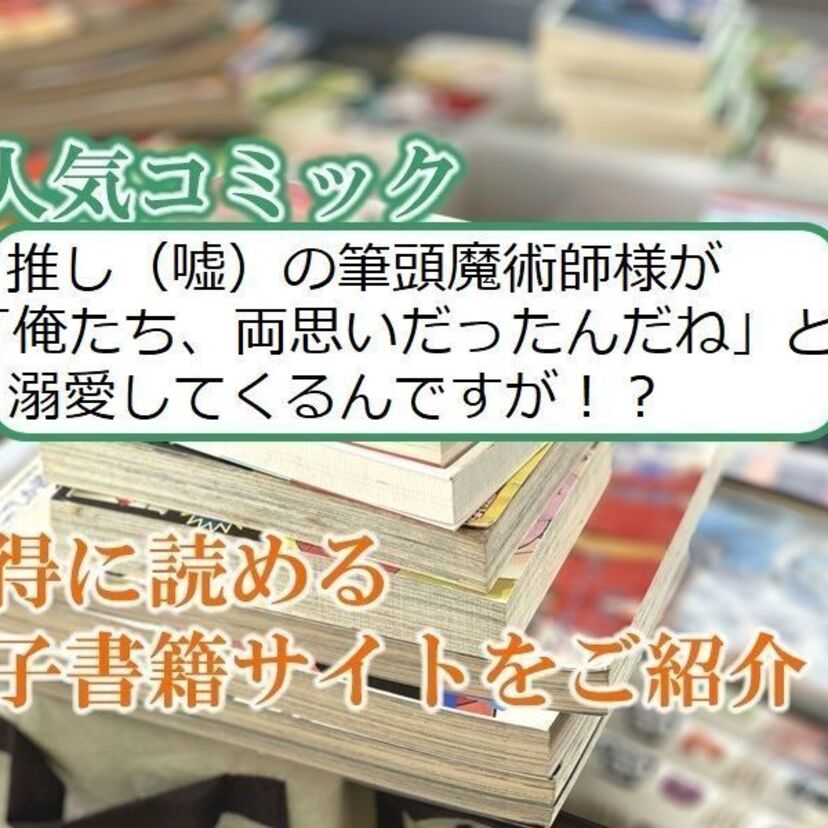 大人気マンガ「推し（嘘）の筆頭魔術師様が「俺たち、両思いだったんだね」と溺愛してくるんですが！？」をお得に読める電子書籍サイト・アプリをご紹介！！