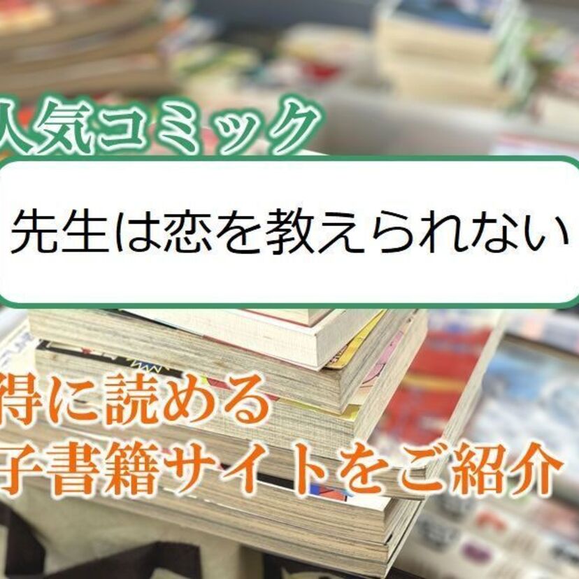 大人気マンガ「先生は恋を教えられない」をお得に読める電子書籍サイト・アプリをご紹介!!