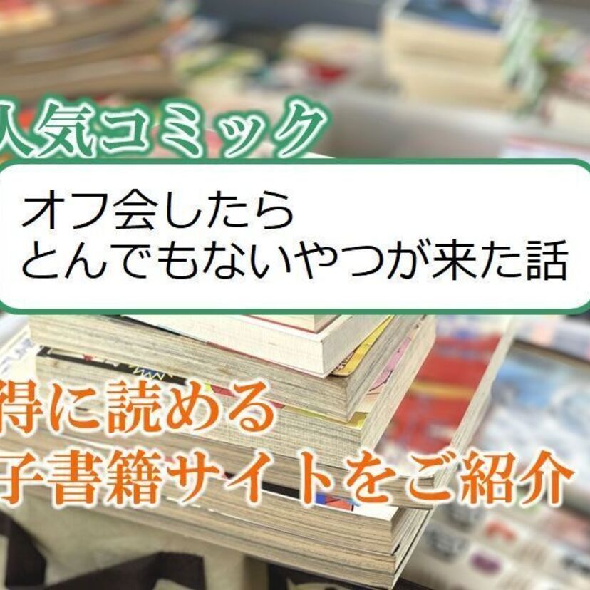 大人気マンガ「オフ会したらとんでもないやつが来た話」をお得に読める電子書籍サイト・アプリをご紹介!!