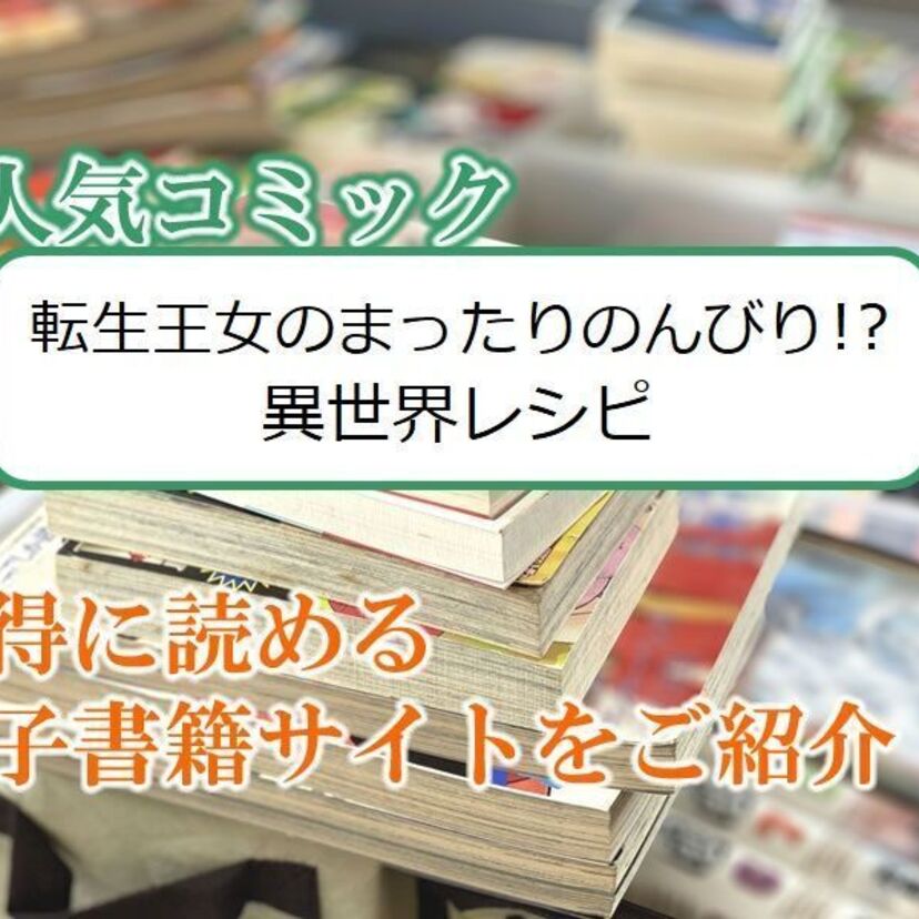 大人気マンガ「転生王女のまったりのんびり!?異世界レシピ」をお得に読める電子書籍サイト・アプリをご紹介!!