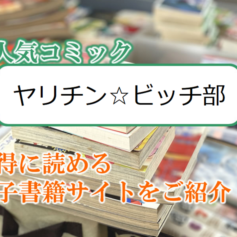 大人気マンガ「ヤリチン☆ビッチ部」をお得に読める電子書籍サイト・アプリをご紹介!!