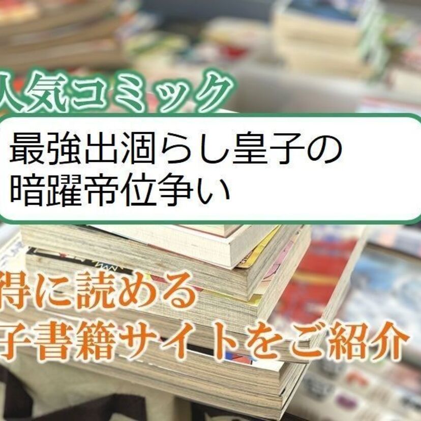 大人気マンガ「最強出涸らし皇子の暗躍帝位争い」をお得に読める電子書籍サイト・アプリをご紹介!!