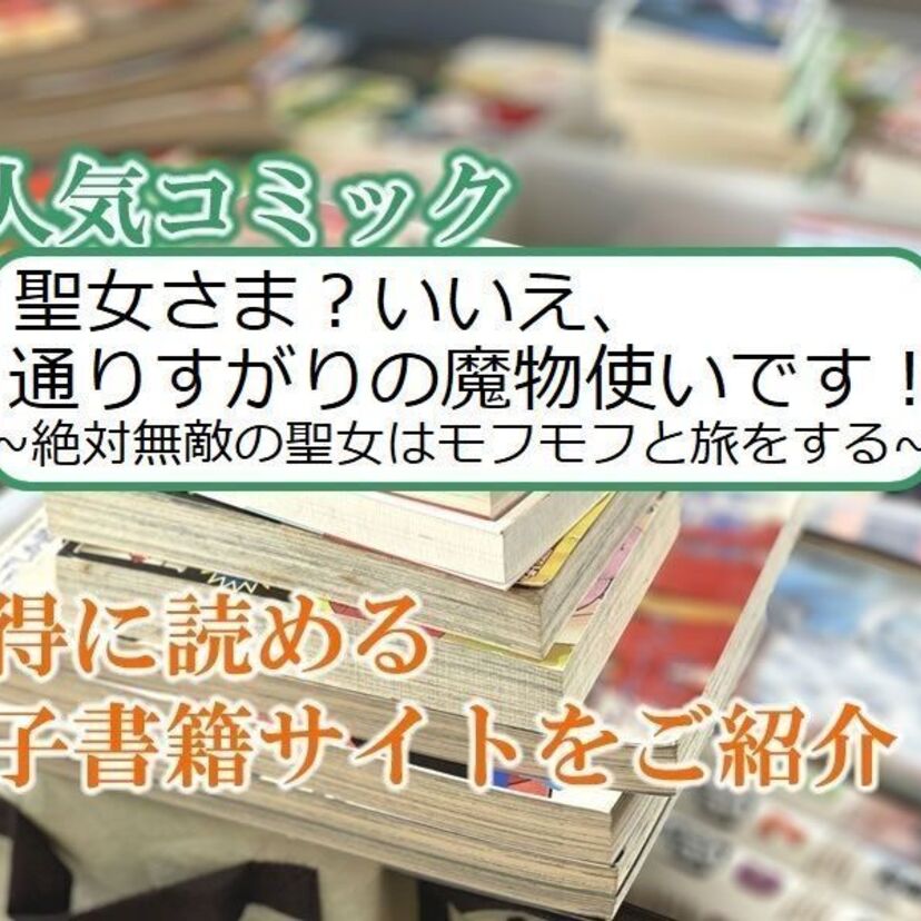 大人気マンガ「聖女さま? いいえ、通りすがりの魔物使いです! ~絶対無敵の聖女はモフモフと旅をする~」をお得に読める電子書籍サイト・アプリをご紹介!!