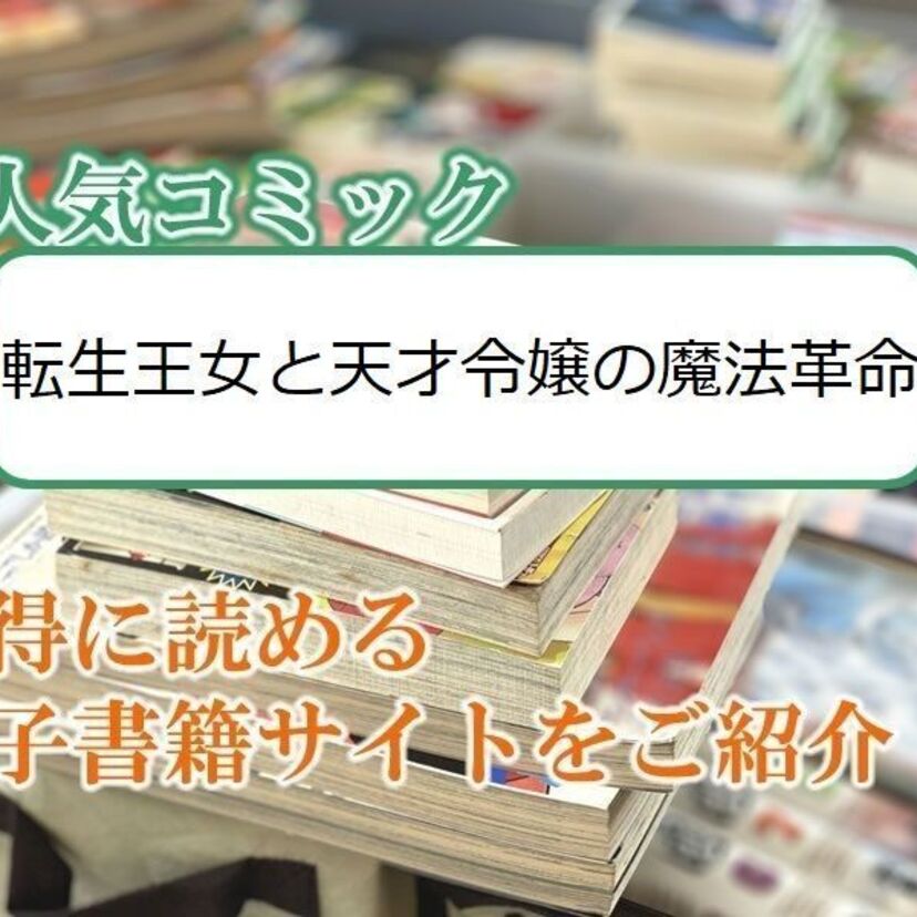 大人気マンガ「転生王女と天才令嬢の魔法革命」をお得に読める電子書籍サイト・アプリをご紹介!!
