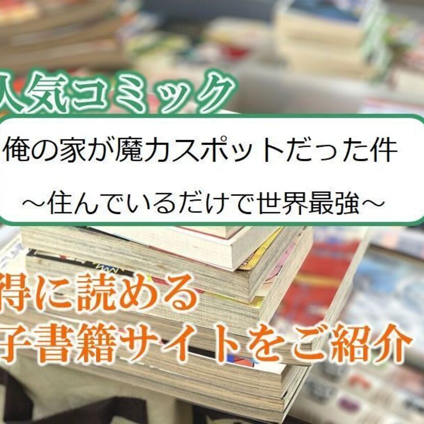 大人気マンガ「俺の家が魔力スポットだった件 ~住んでいるだけで世界最強~」をお得に読める電子書籍サイト・アプリをご紹介!!
