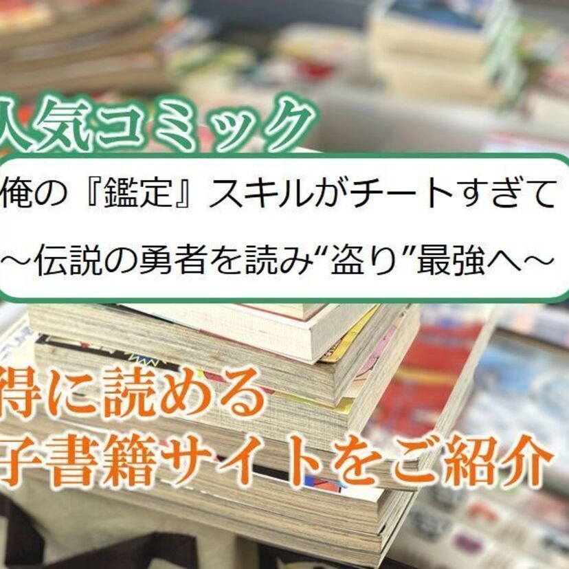 大人気マンガ「俺の『鑑定』スキルがチートすぎて ～伝説の勇者を読み“盗り”最強へ～」をお得に読める電子書籍サイト・アプリをご紹介！！
