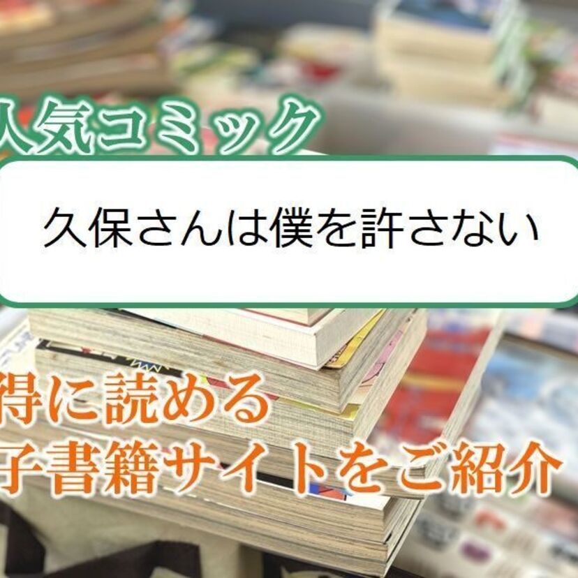 大人気マンガ「久保さんは僕を許さない」をお得に読める電子書籍サイト・アプリをご紹介!!