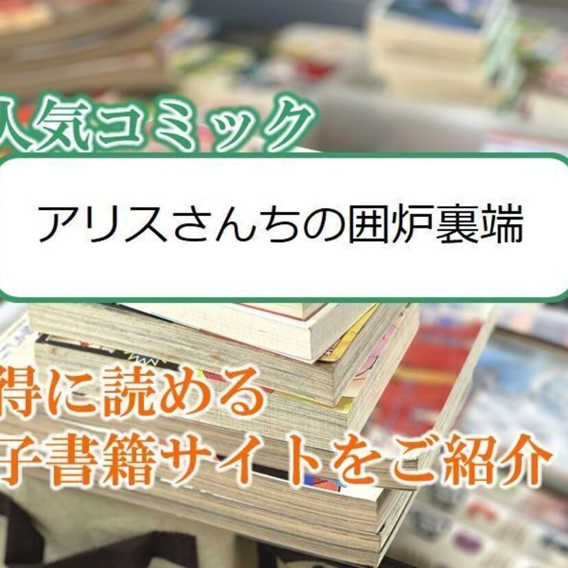 大人気マンガ「アリスさんちの囲炉裏端」をお得に読める電子書籍サイト・アプリをご紹介！！