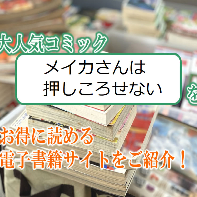 大人気マンガ「メイカさんは押しころせない」をお得に読める電子書籍サイト・アプリをご紹介!!