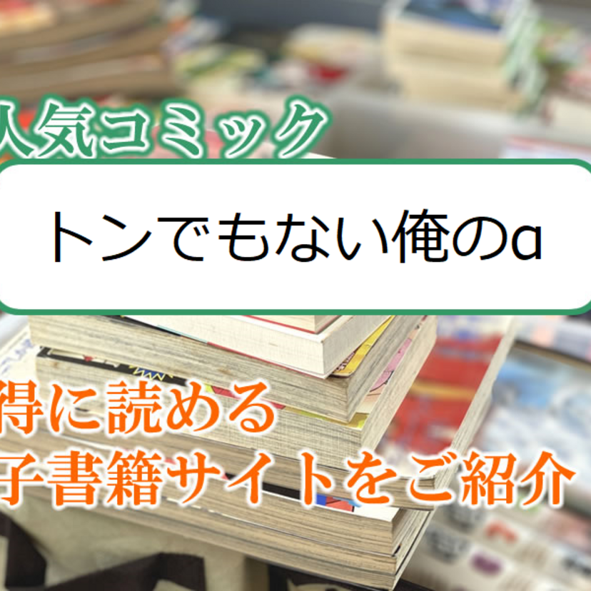 大人気マンガ「トンでもない俺のα」をお得に読める電子書籍サイト・アプリをご紹介!!