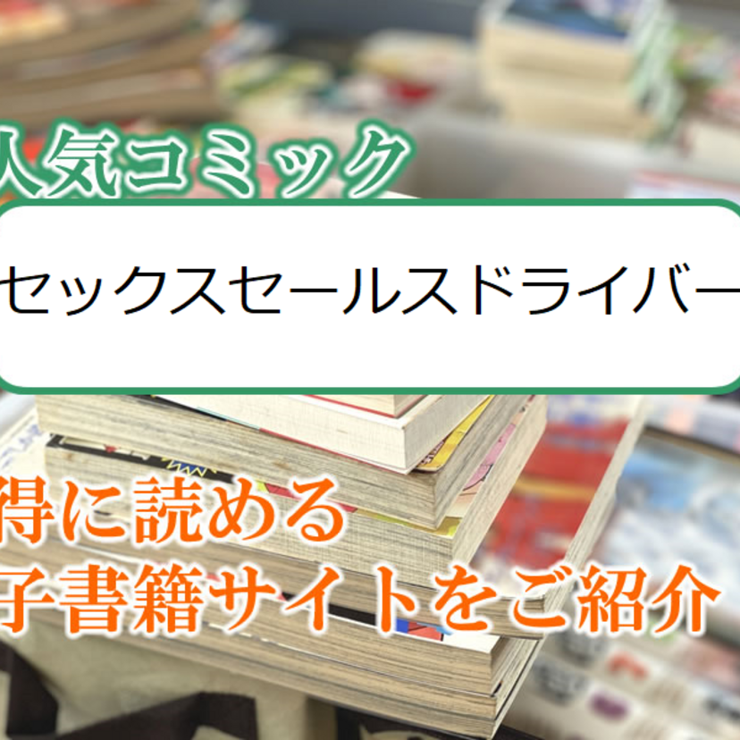 大人気マンガ「セックスセールスドライバー」をお得に読める電子書籍サイト・アプリをご紹介!!