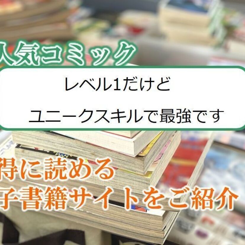 大人気マンガ「レベル1だけどユニークスキルで最強です」をお得に読める電子書籍サイト・アプリをご紹介！！