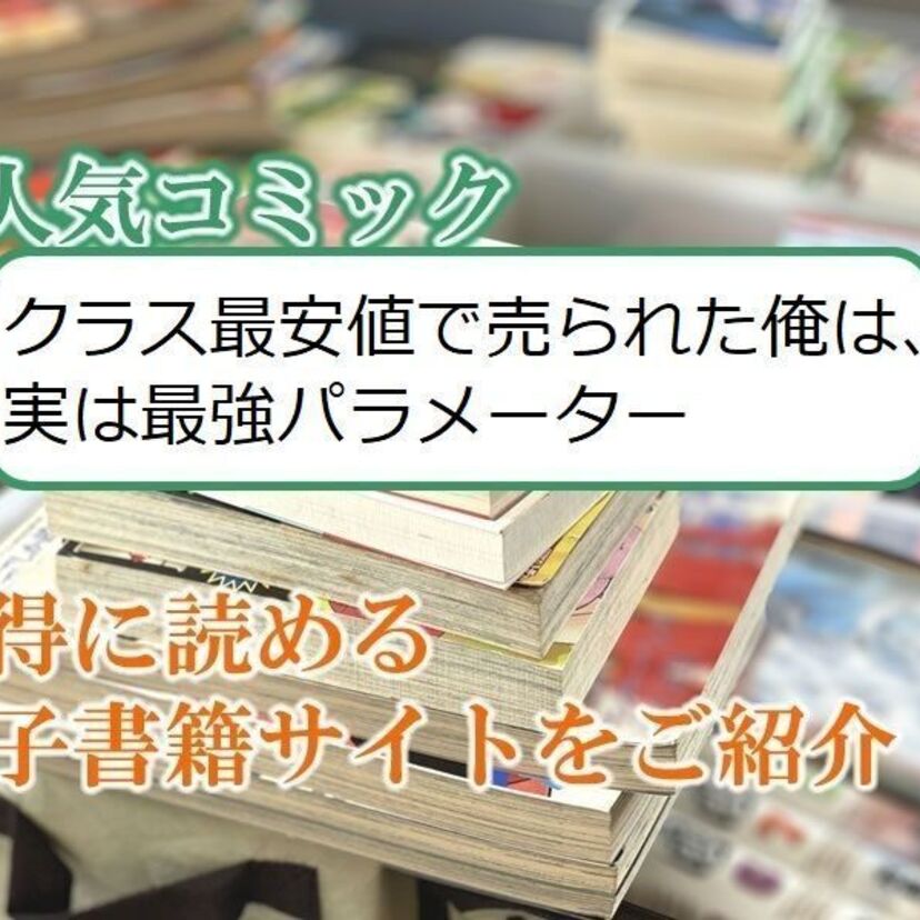 大人気マンガ「クラス最安値で売られた俺は、実は最強パラメーター」をお得に読める電子書籍サイト・アプリをご紹介!!