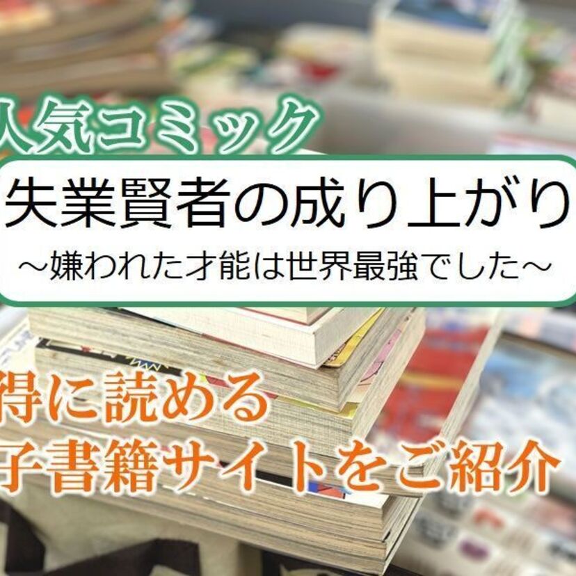 大人気マンガ「失業賢者の成り上がり~嫌われた才能は世界最強でした~」をお得に読める電子書籍サイト・アプリをご紹介!!